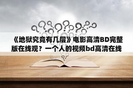 《地狱究竟有几层》电影高清BD完整版在线观？一个人的视频bd高清在线观看