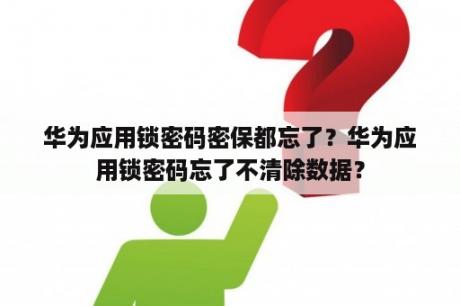 华为应用锁密码密保都忘了？华为应用锁密码忘了不清除数据？
