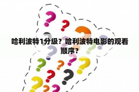 哈利波特1分级？哈利波特电影的观看顺序？