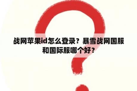 战网苹果id怎么登录？暴雪战网国服和国际服哪个好？