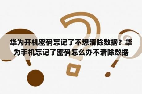 华为开机密码忘记了不想清除数据？华为手机忘记了密码怎么办不清除数据？