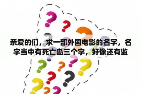 亲爱的们，求一部外国电影的名字，名字当中有死亡岛三个字，好像还有监狱俩字，全名不知道？可以联机的恐怖游戏电脑？