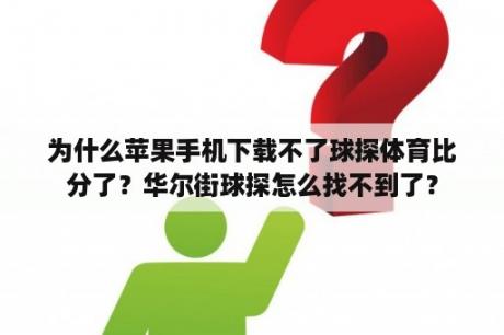 为什么苹果手机下载不了球探体育比分了？华尔街球探怎么找不到了？