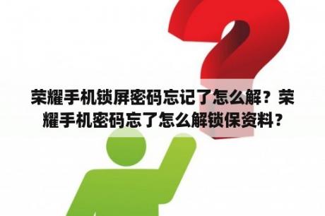 荣耀手机锁屏密码忘记了怎么解？荣耀手机密码忘了怎么解锁保资料？