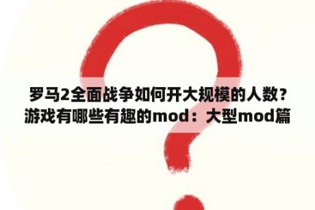 罗马2全面战争如何开大规模的人数？游戏有哪些有趣的mod：大型mod篇？