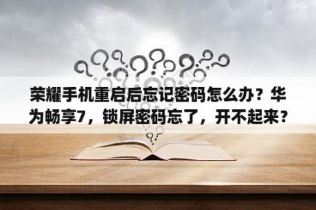 荣耀手机重启后忘记密码怎么办？华为畅享7，锁屏密码忘了，开不起来？