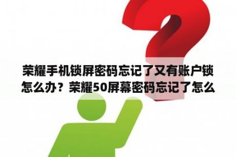 荣耀手机锁屏密码忘记了又有账户锁怎么办？荣耀50屏幕密码忘记了怎么解除不丢失文件？