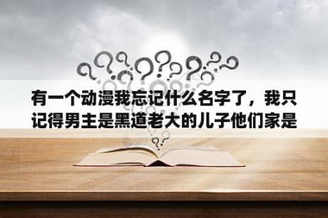 有一个动漫我忘记什么名字了，我只记得男主是黑道老大的儿子他们家是黑道世家，只记得那么多谁能帮我想想？黑道的校园小说,男女主角都是黑道势力很大的,都是很有钱的贵族,男女主角都是有姐妹和兄弟的？