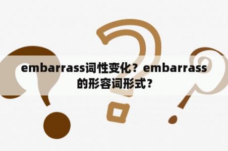 embarrass词性变化？embarrass的形容词形式？