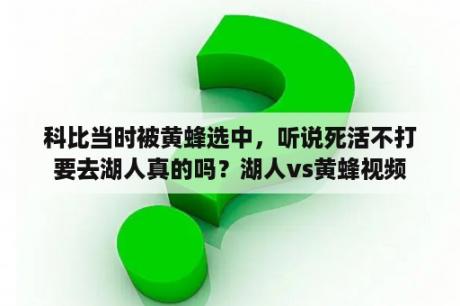 科比当时被黄蜂选中，听说死活不打要去湖人真的吗？湖人vs黄蜂视频