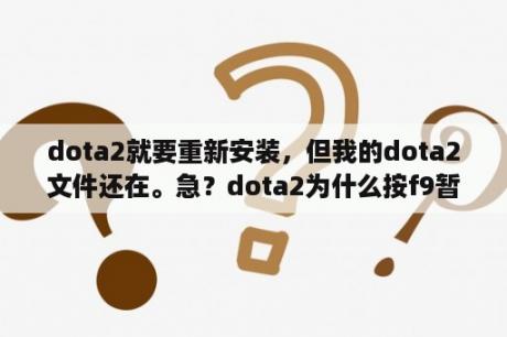 dota2就要重新安装，但我的dota2文件还在。急？dota2为什么按f9暂停不了？