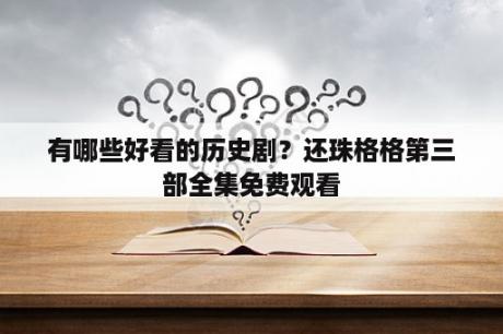 有哪些好看的历史剧？还珠格格第三部全集免费观看