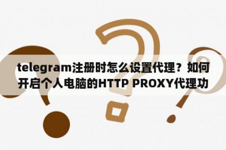 telegram注册时怎么设置代理？如何开启个人电脑的HTTP PROXY代理功能？