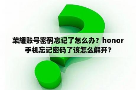 荣耀账号密码忘记了怎么办？honor手机忘记密码了该怎么解开？