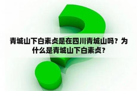 青城山下白素贞是在四川青城山吗？为什么是青城山下白素贞？