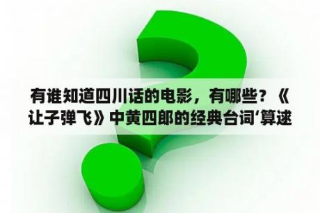 有谁知道四川话的电影，有哪些？《让子弹飞》中黄四郎的经典台词‘算逑’是什么意思？