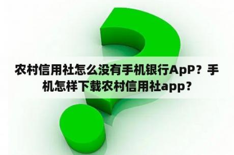 农村信用社怎么没有手机银行ApP？手机怎样下载农村信用社app？