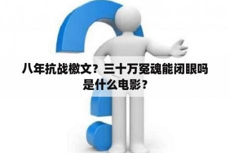 八年抗战檄文？三十万冤魂能闭眼吗是什么电影？