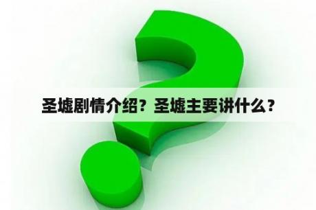 圣墟剧情介绍？圣墟主要讲什么？