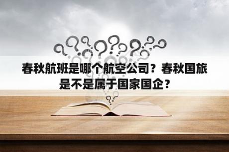 春秋航班是哪个航空公司？春秋国旅是不是属于国家国企？