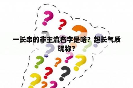 一长串的非主流名字是啥？超长气质昵称？