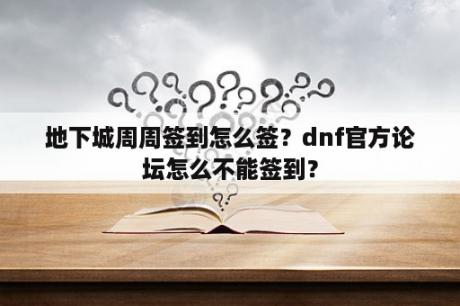 地下城周周签到怎么签？dnf官方论坛怎么不能签到？