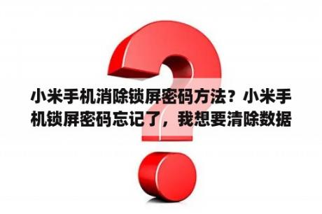 小米手机消除锁屏密码方法？小米手机锁屏密码忘记了，我想要清除数据，到了这一步就不动是什么原？