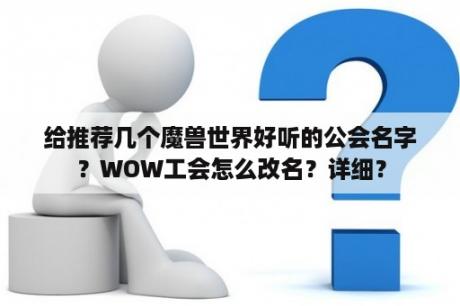 给推荐几个魔兽世界好听的公会名字？WOW工会怎么改名？详细？