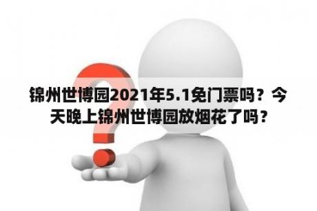 锦州世博园2021年5.1免门票吗？今天晚上锦州世博园放烟花了吗？
