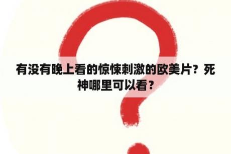 有没有晚上看的惊悚刺激的欧美片？死神哪里可以看？