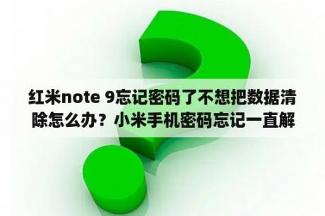 红米note 9忘记密码了不想把数据清除怎么办？小米手机密码忘记一直解会怎样？