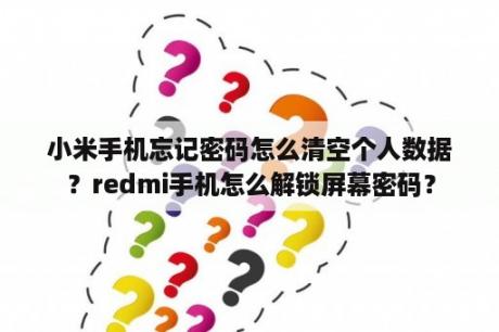 小米手机忘记密码怎么清空个人数据？redmi手机怎么解锁屏幕密码？