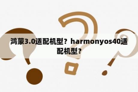 鸿蒙3.0适配机型？harmonyos40适配机型？