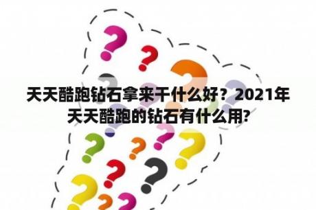 天天酷跑钻石拿来干什么好？2021年天天酷跑的钻石有什么用?