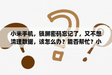 小米手机，锁屏密码忘记了，又不想清理数据，该怎么办？能否帮忙？小米手机如何解数字密码，又不丢失数据？