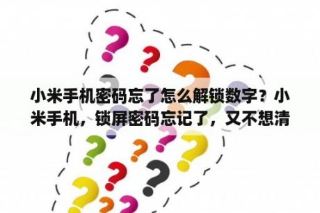 小米手机密码忘了怎么解锁数字？小米手机，锁屏密码忘记了，又不想清理数据，该怎么办?能否帮忙？