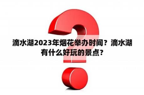 滴水湖2023年烟花举办时间？滴水湖有什么好玩的景点？