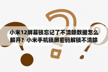 小米12屏幕锁忘记了不清除数据怎么解开？小米手机锁屏密码解锁不清除数据？