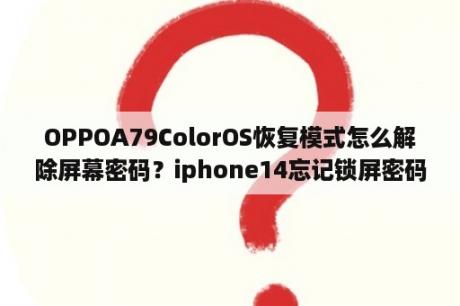 OPPOA79ColorOS恢复模式怎么解除屏幕密码？iphone14忘记锁屏密码怎么开？