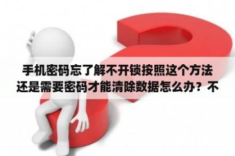 手机密码忘了解不开锁按照这个方法还是需要密码才能清除数据怎么办？不清除数据怎么解锁华为手机？