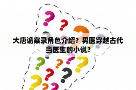 大唐诡案录角色介绍？男医穿越古代当医生的小说？