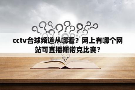 cctv台球频道从哪看？网上有哪个网站可直播斯诺克比赛？