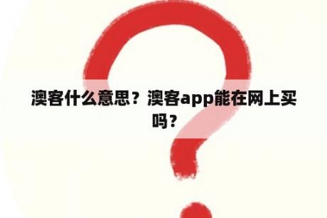 澳客什么意思？澳客app能在网上买吗？