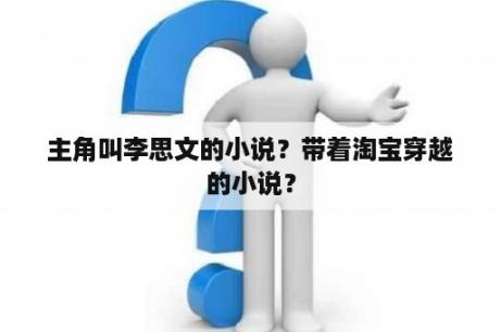 主角叫李思文的小说？带着淘宝穿越的小说？