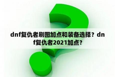 dnf复仇者刷图加点和装备选择？dnf复仇者2021加点？