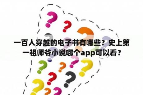 一百人穿越的电子书有哪些？史上第一祖师爷小说哪个app可以看？