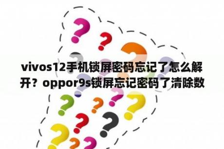 vivos12手机锁屏密码忘记了怎么解开？oppor9s锁屏忘记密码了清除数据怎么保留相册？