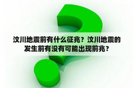 汶川地震前有什么征兆？汶川地震的发生前有没有可能出现前兆？