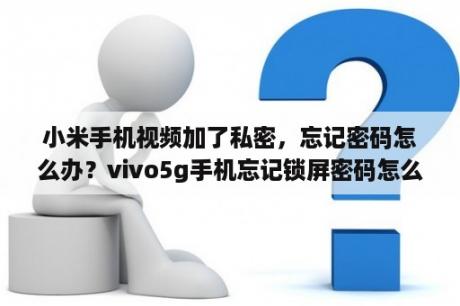 小米手机视频加了私密，忘记密码怎么办？vivo5g手机忘记锁屏密码怎么办没有忘记密码怎么办？