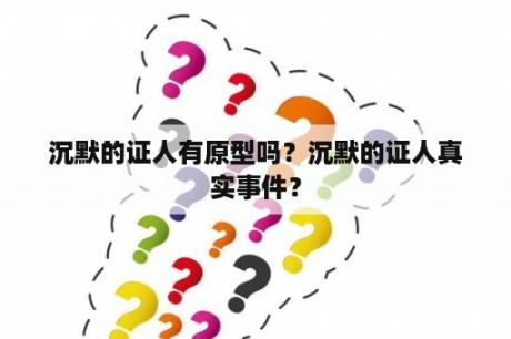 沉默的证人有原型吗？沉默的证人真实事件？